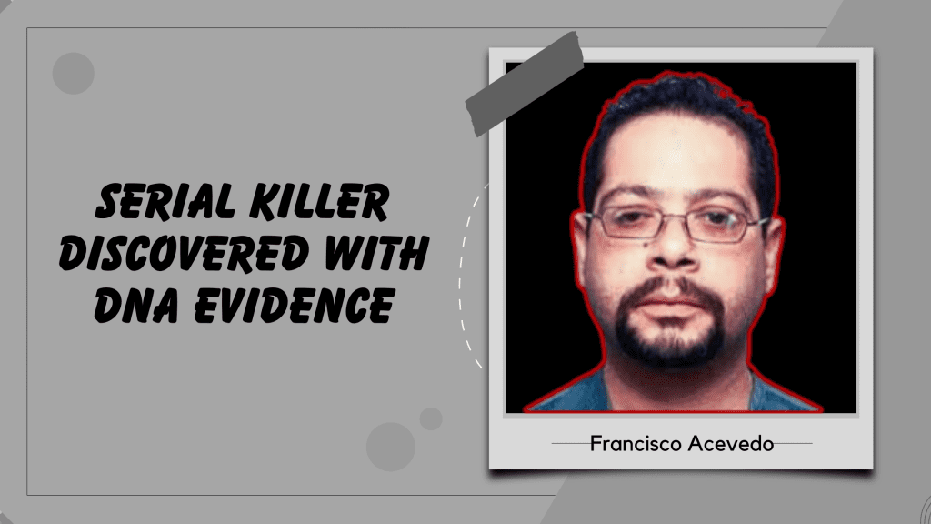 Francisco Acevedo: A serial killer who caught by DNA